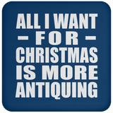 All I Want For Christmas Is More Antiquing - Coaster