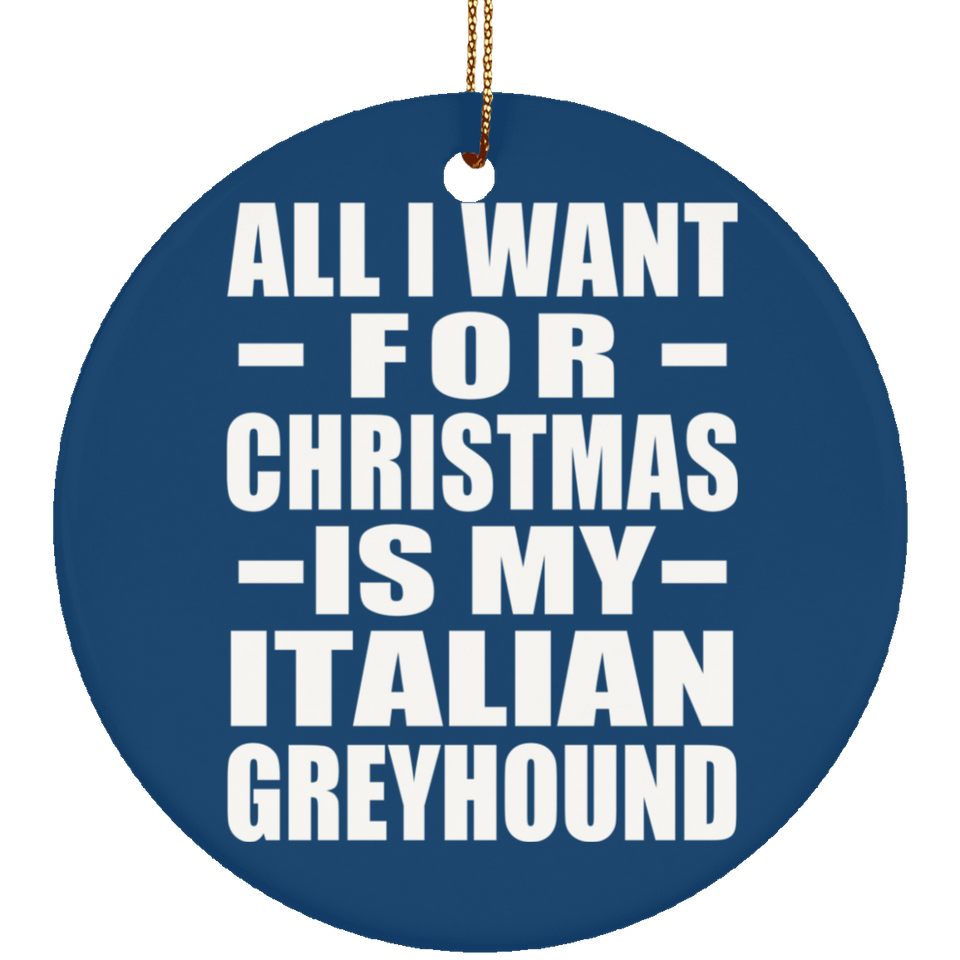 All I Want For Christmas Is My Italian Greyhound - Circle Ornament