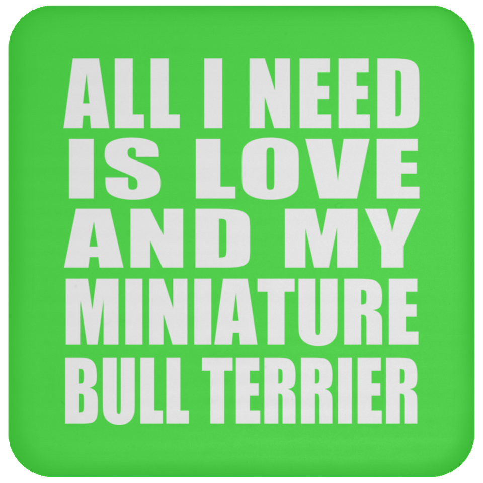 All I Need Is Love And My Miniature Bull Terrier - Drink Coaster