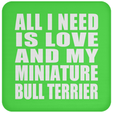 All I Need Is Love And My Miniature Bull Terrier - Drink Coaster