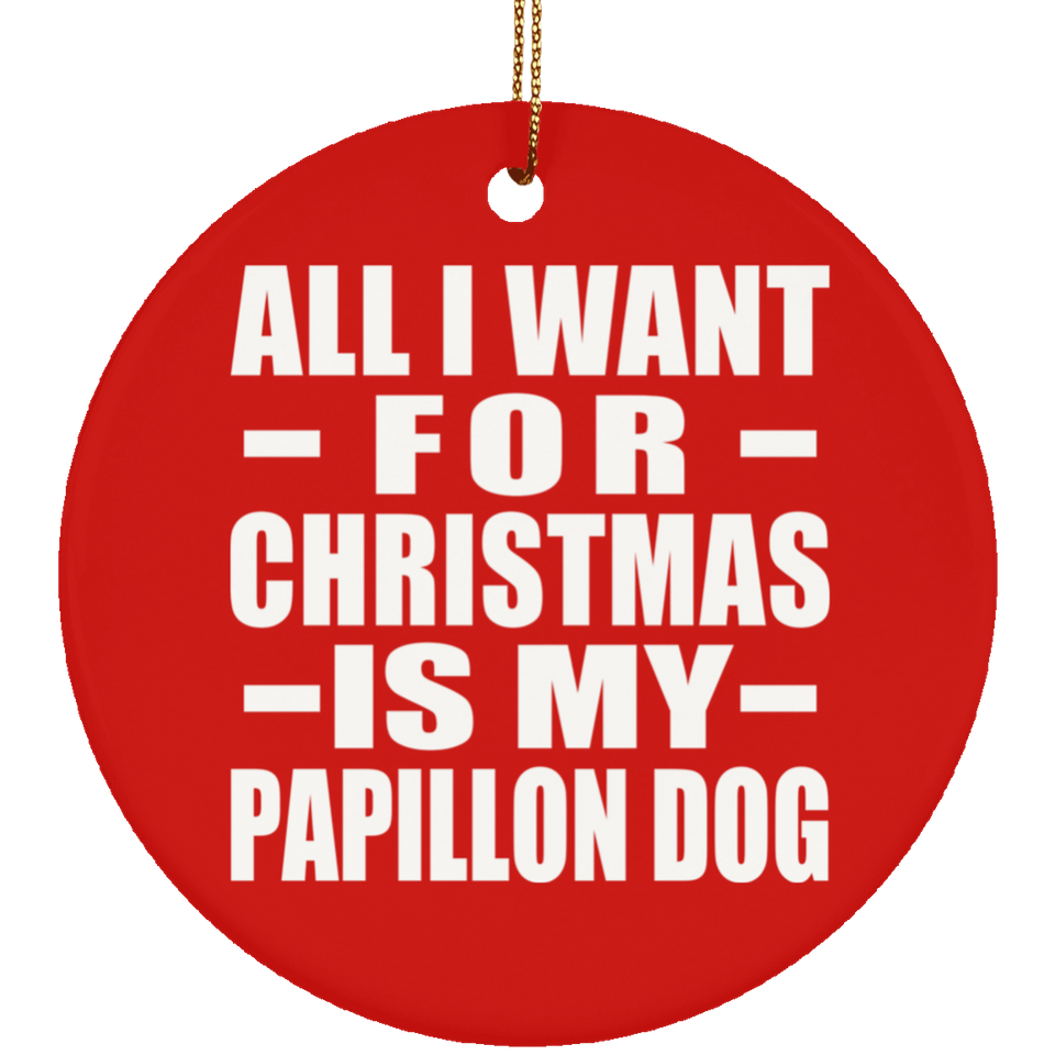 All I Want For Christmas Is My Papillon Dog - Circle Ornament