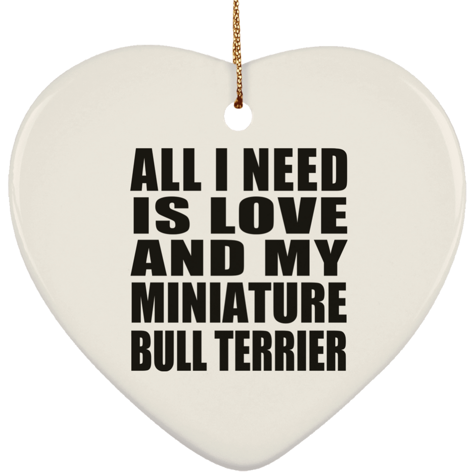 All I Need Is Love And My Miniature Bull Terrier - Heart Ornament