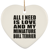 All I Need Is Love And My Miniature Bull Terrier - Heart Ornament