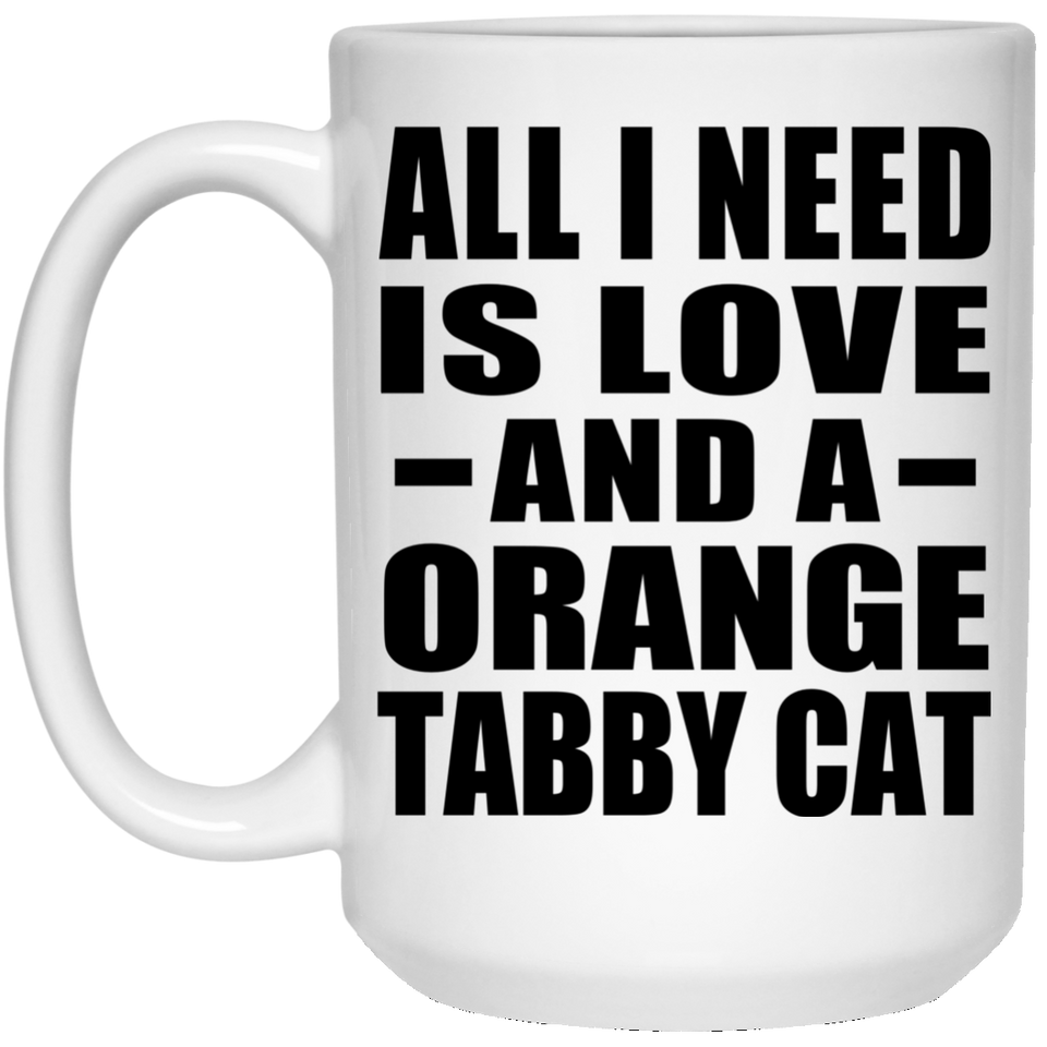 All I Need Is Love And A Orange Tabby Cat - 15 Oz Coffee Mug