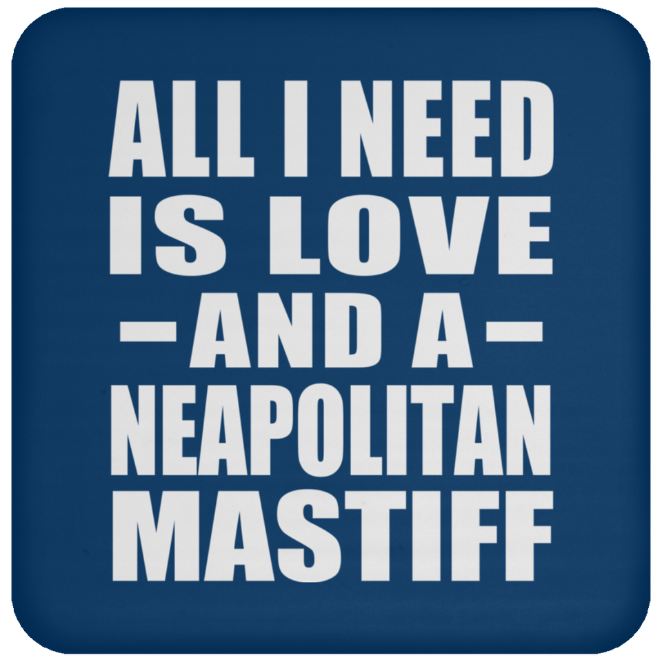 All I Need Is Love And A Neapolitan Mastiff - Drink Coaster