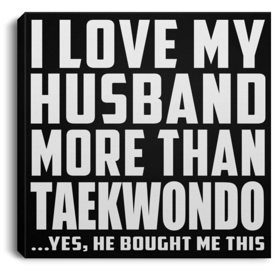 I Love My Husband More Than Taekwondo - Canvas Square