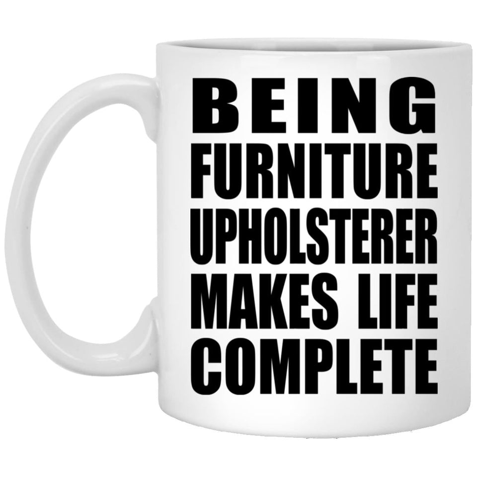 Being Furniture Upholsterer Makes Life Complete - 11oz Coffee Mug