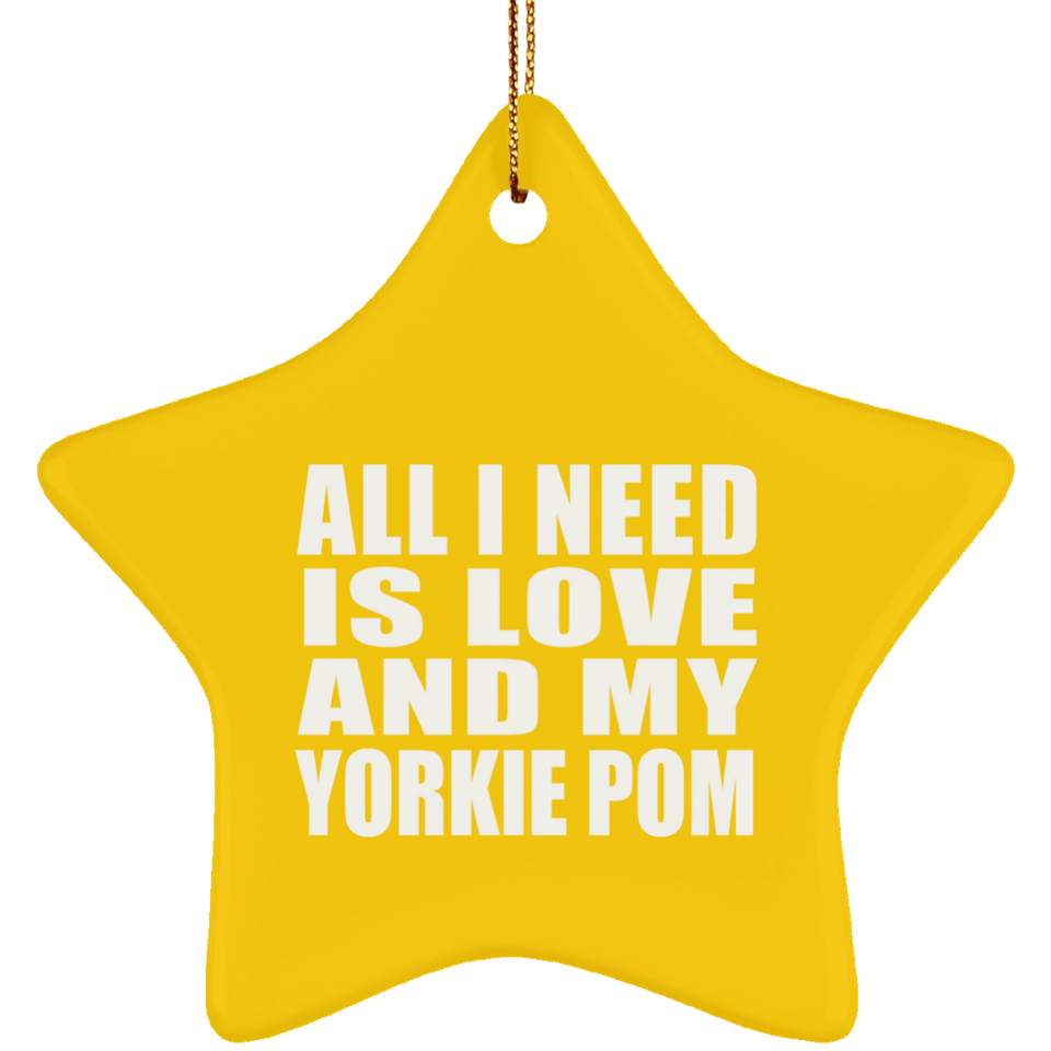 All I Need Is Love And My Yorkie Pom - Star Ornament