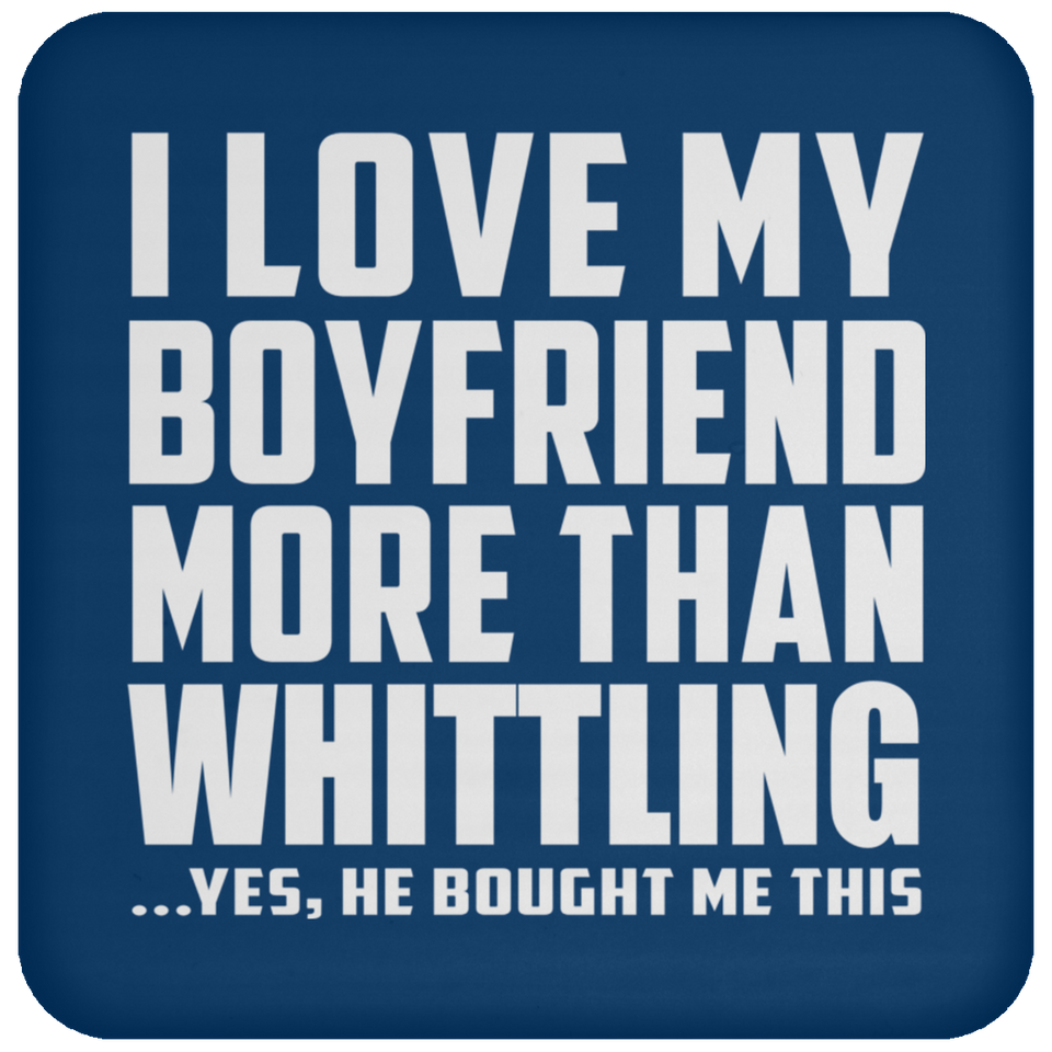 I Love My Boyfriend More Than Whittling - Drink Coaster