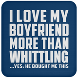 I Love My Boyfriend More Than Whittling - Drink Coaster
