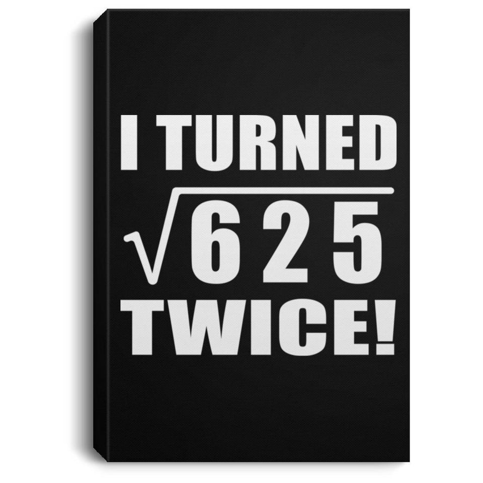 50th Birthday I Turned Square Root of 625 Twice - Canvas Portrait