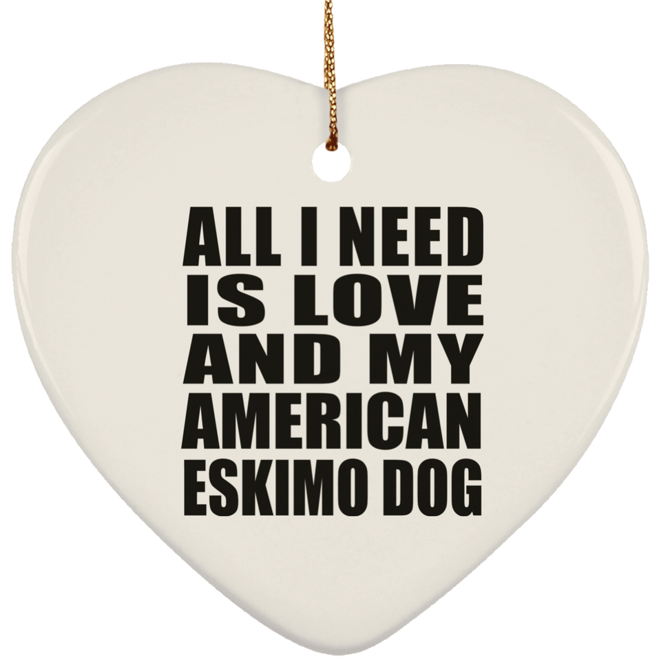 All I Need Is Love And My American Eskimo Dog - Heart Ornament