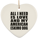 All I Need Is Love And My American Eskimo Dog - Heart Ornament
