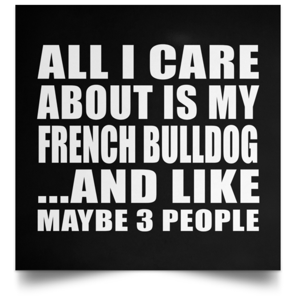 All I Care About Is My French Bulldog - Poster Square