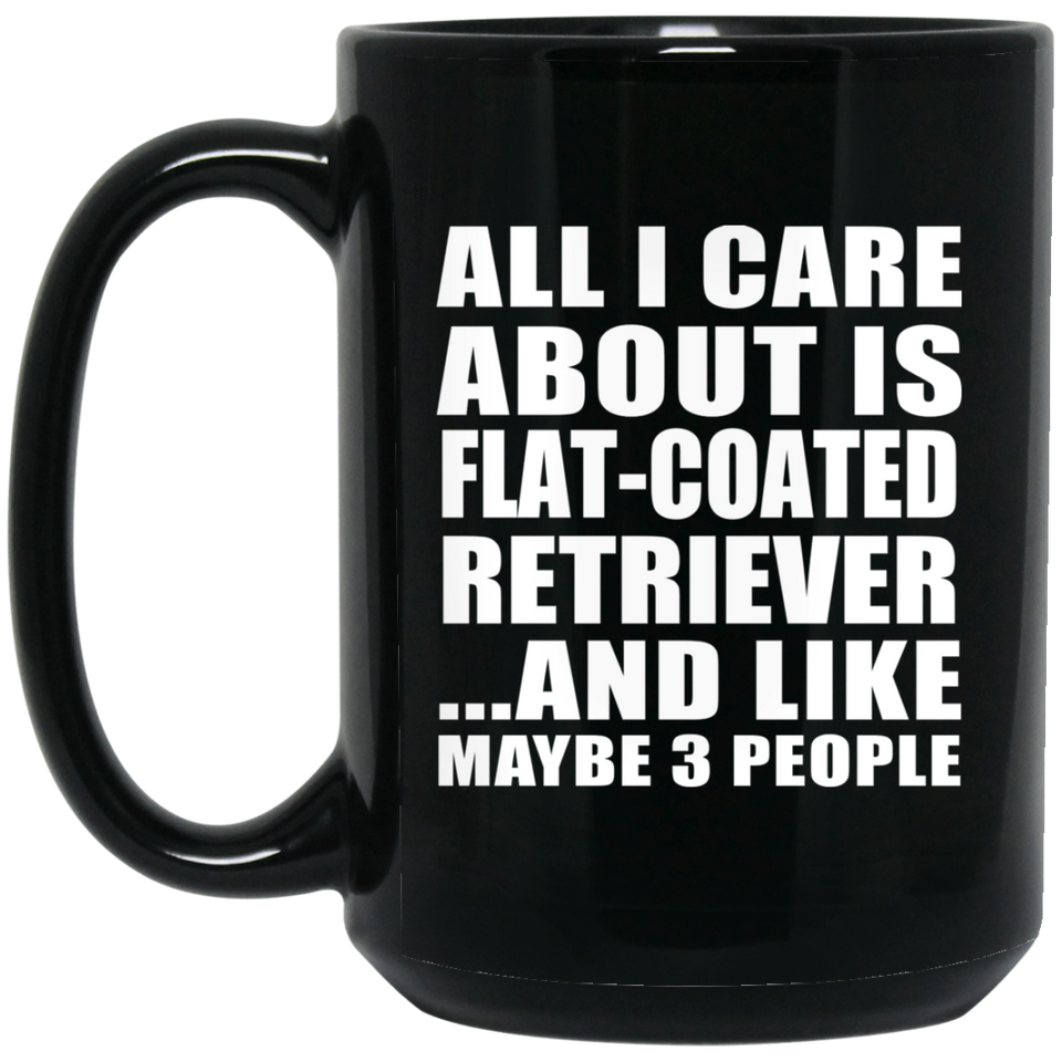 All I Care About Is Flat-Coated Retriever - 15 Oz Coffee Mug Black
