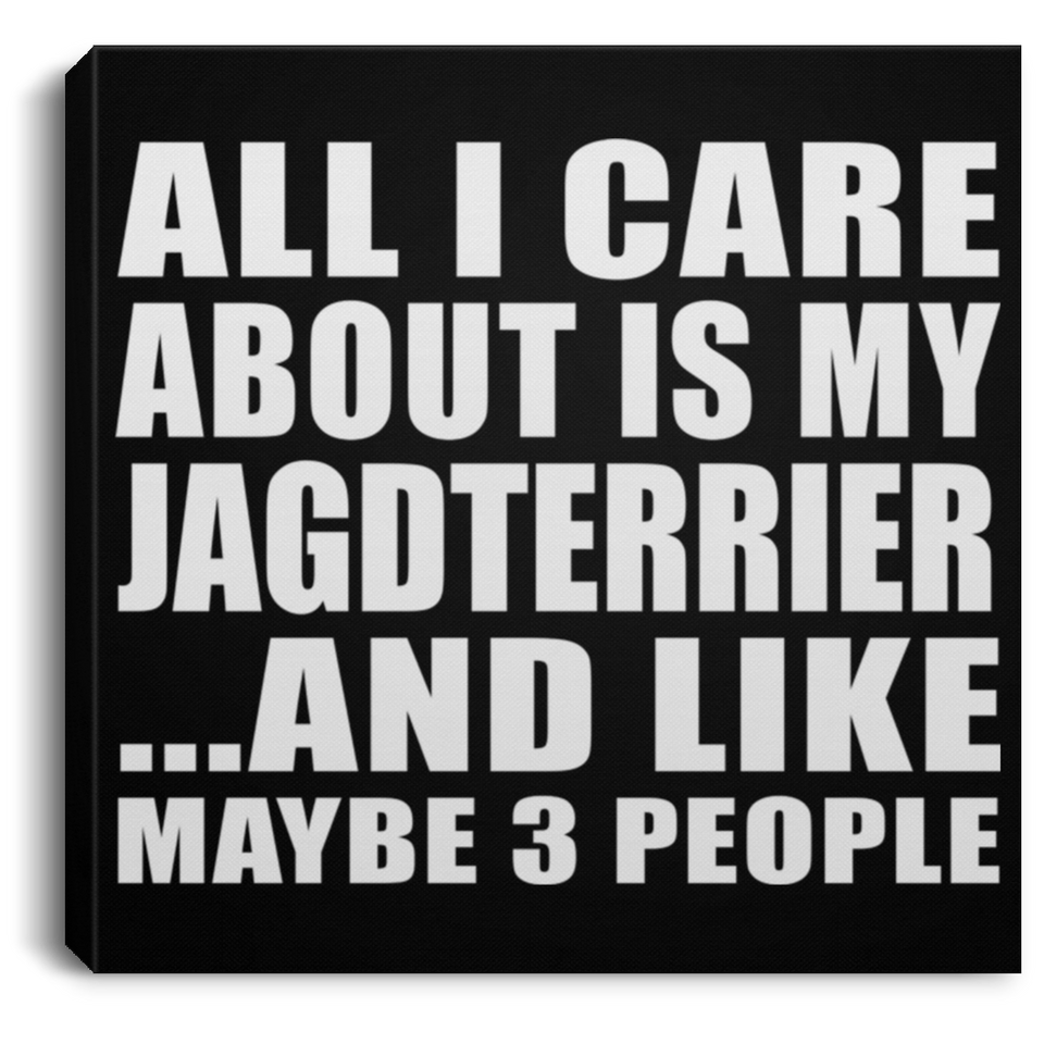 All I Care About Is My Jagdterrier - Canvas Square
