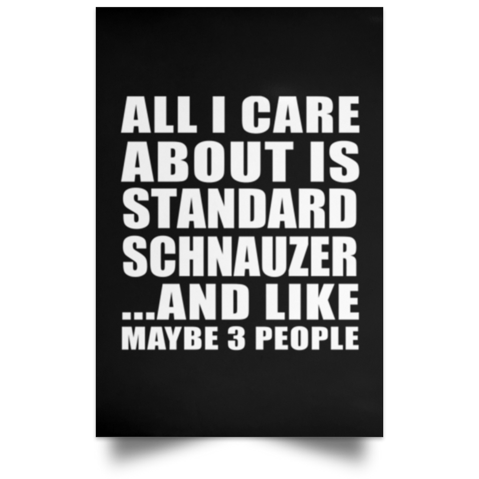 All I Care About Is Standard Schnauzer - Poster Portrait