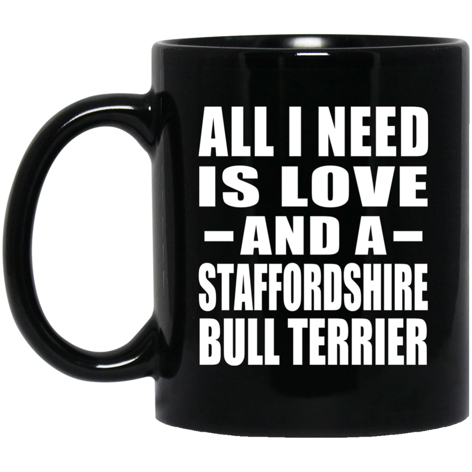 All I Need Is Love And A Staffordshire Bull Terrier - 11 Oz Coffee Mug Black
