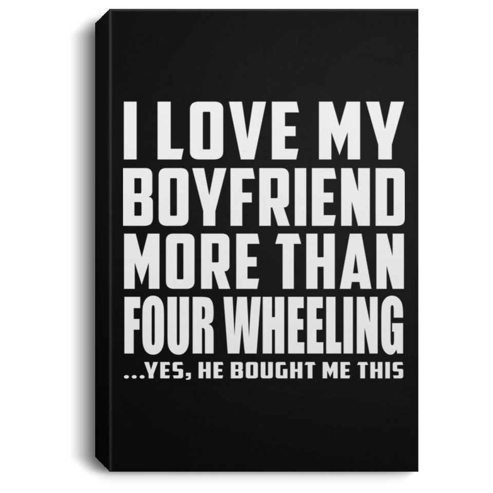 I Love My Boyfriend More Than Four Wheeling - Canvas Portrait