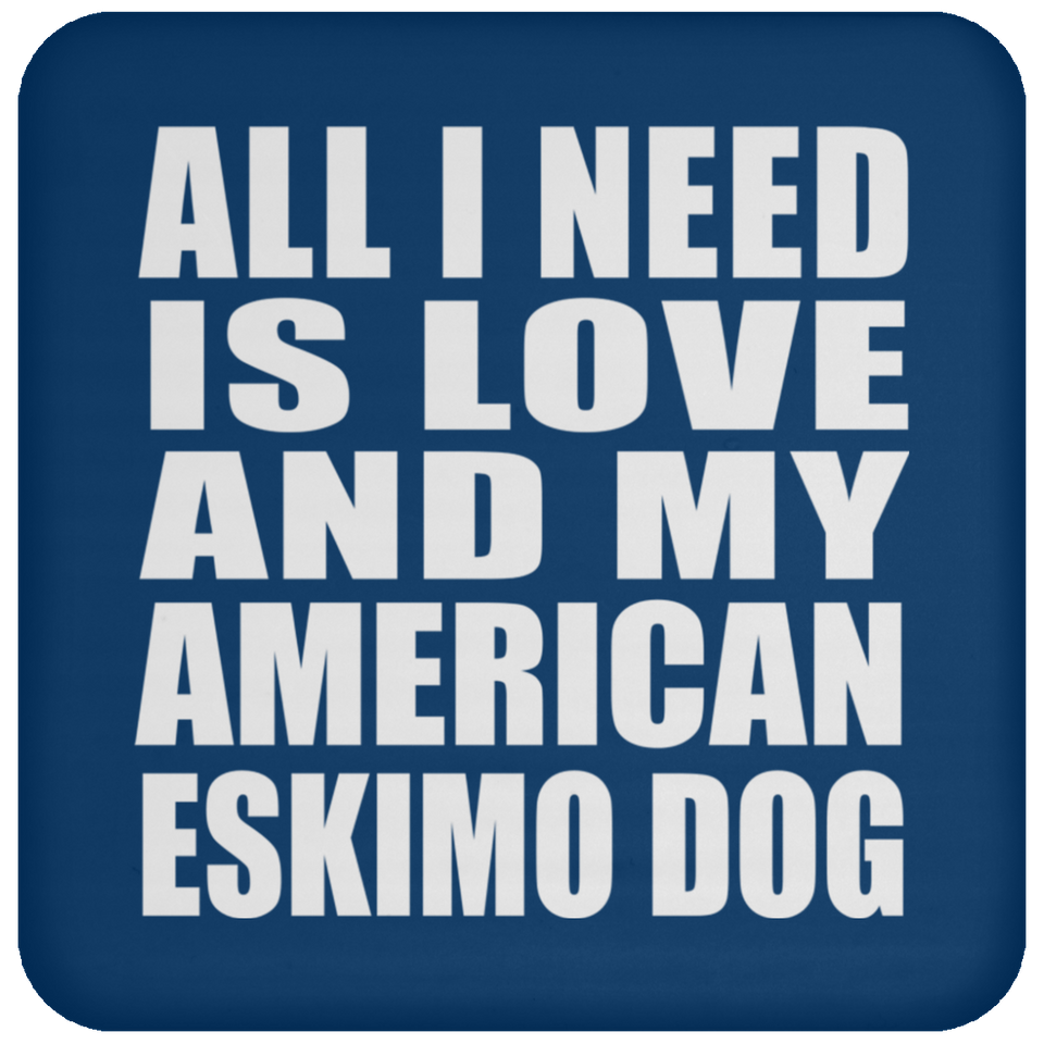 All I Need Is Love And My American Eskimo Dog - Drink Coaster