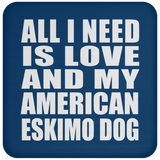 All I Need Is Love And My American Eskimo Dog - Drink Coaster