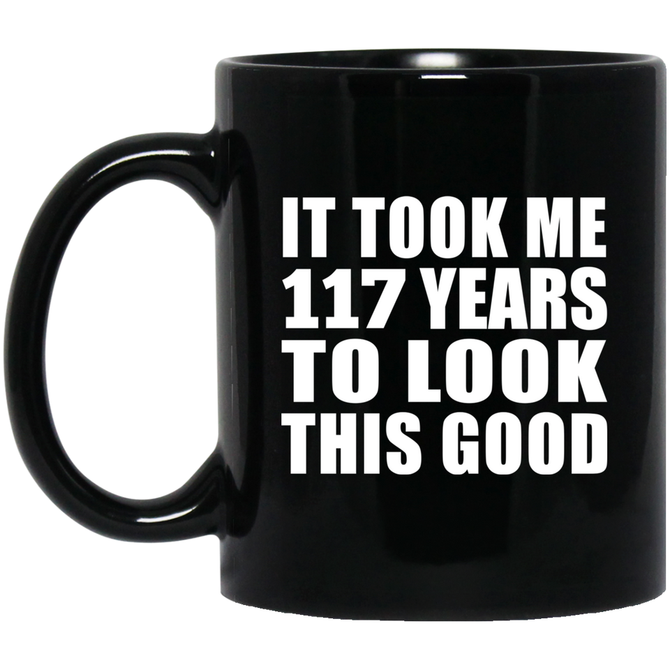 117th Birthday Took Me 117 Years To Look This Good - 11oz Coffee Mug Black