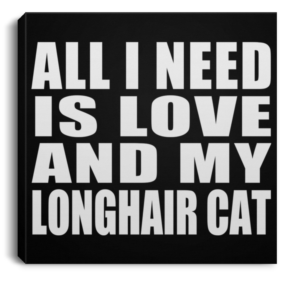 All I Need Is Love And My Longhair Cat - Canvas Square