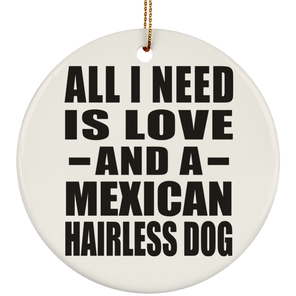 All I Need Is Love And A Mexican Hairless Dog - Circle Ornament