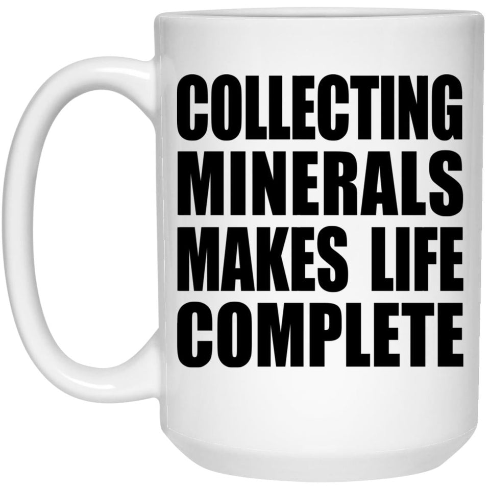 Collecting Minerals Makes Life Complete - 15oz Coffee Mug