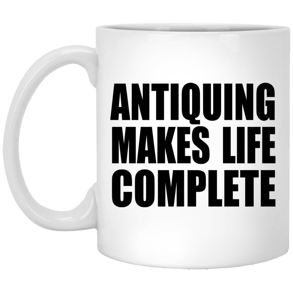 Antiquing Makes Life Complete - 11oz Coffee Mug
