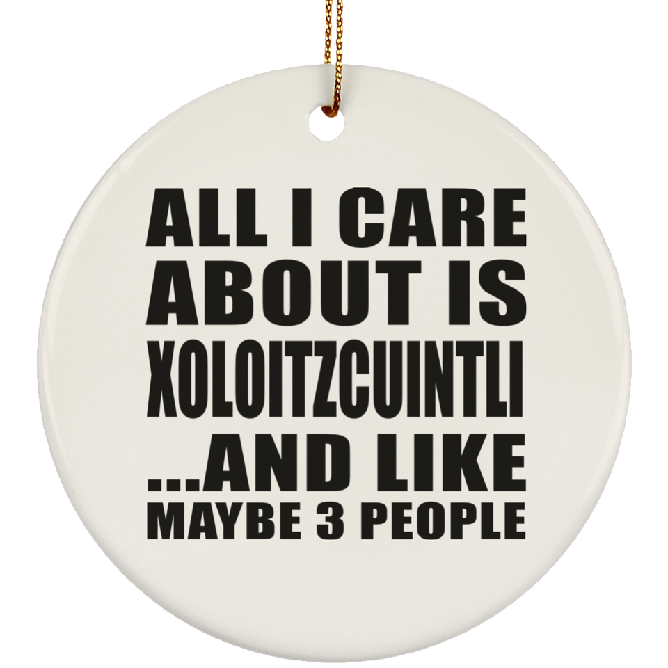 All I Care About Is Xoloitzcuintli - Circle Ornament