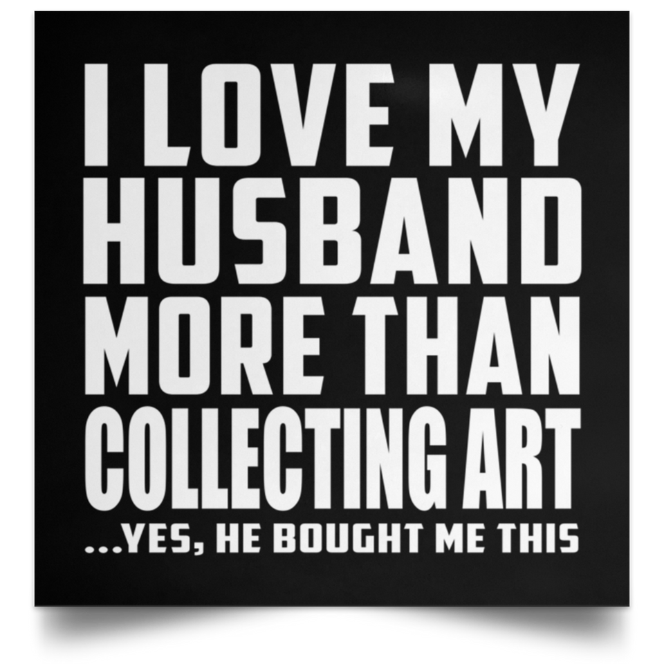 I Love My Husband More Than Collecting Art - Poster Square