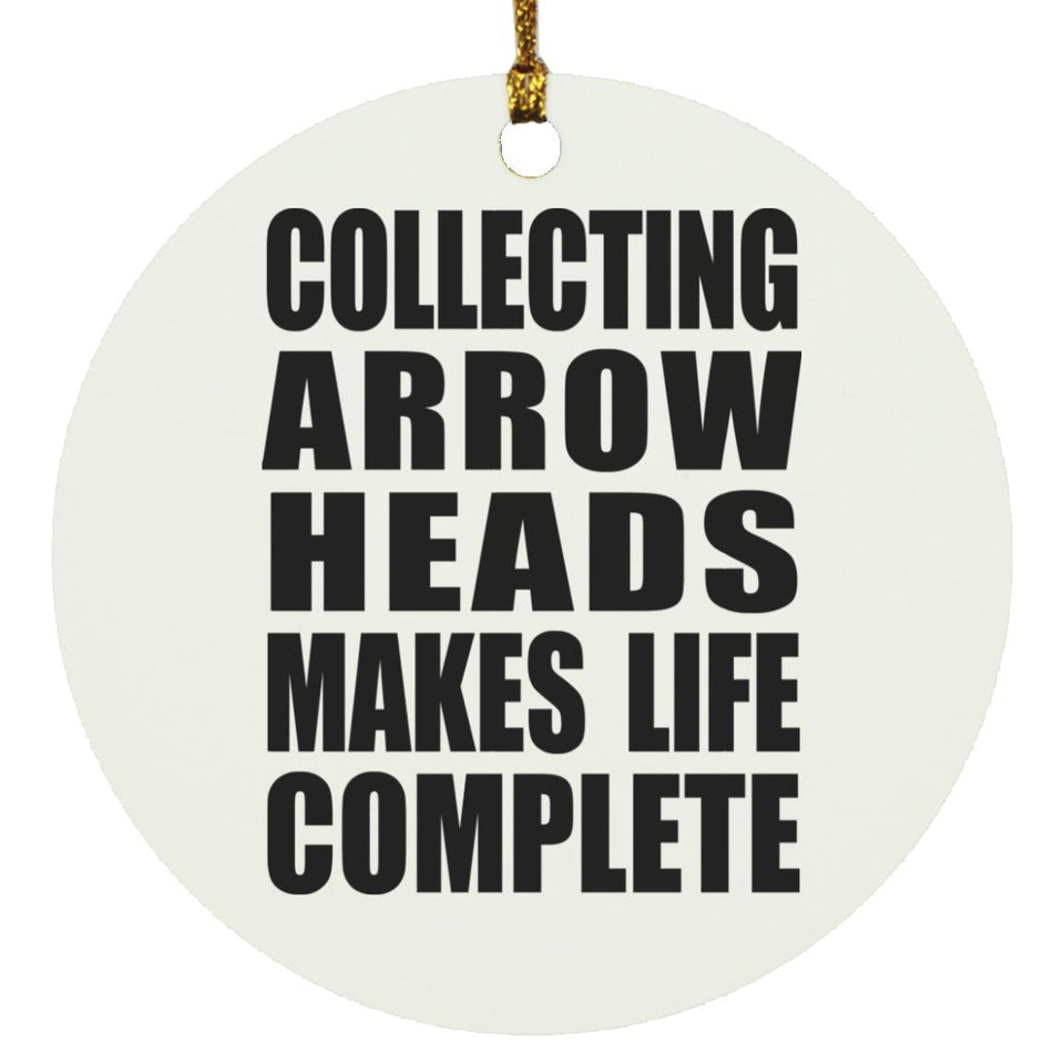 Collecting Arrow Heads Makes Life Complete - Circle Ornament