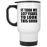 107th Birthday Took Me 107 Years To Look This Good - White Travel Mug