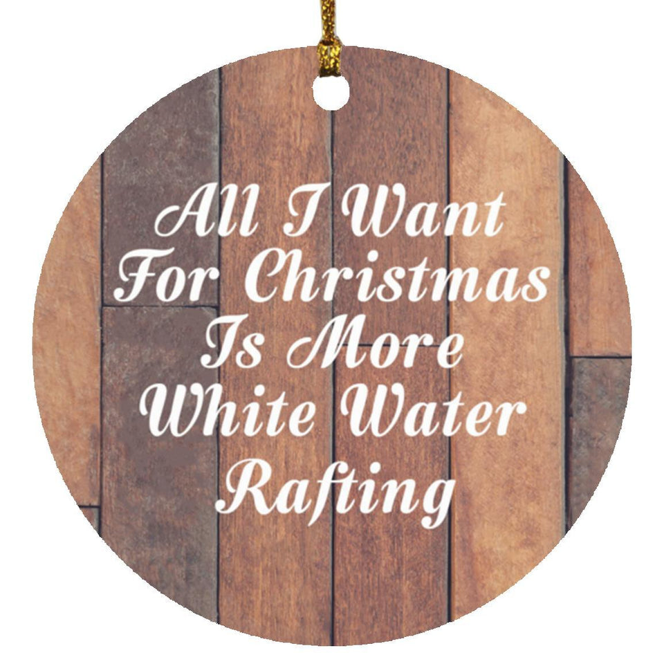 All I Want For Christmas Is More White Water Rafting - Circle Ornament E