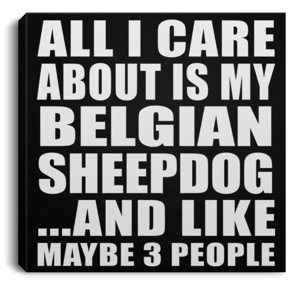 All I Care About Is My Belgian Sheepdog - Canvas Square