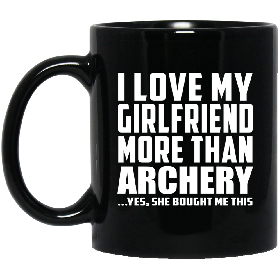 I Love My Girlfriend More Than Archery - 11 Oz Coffee Mug Black