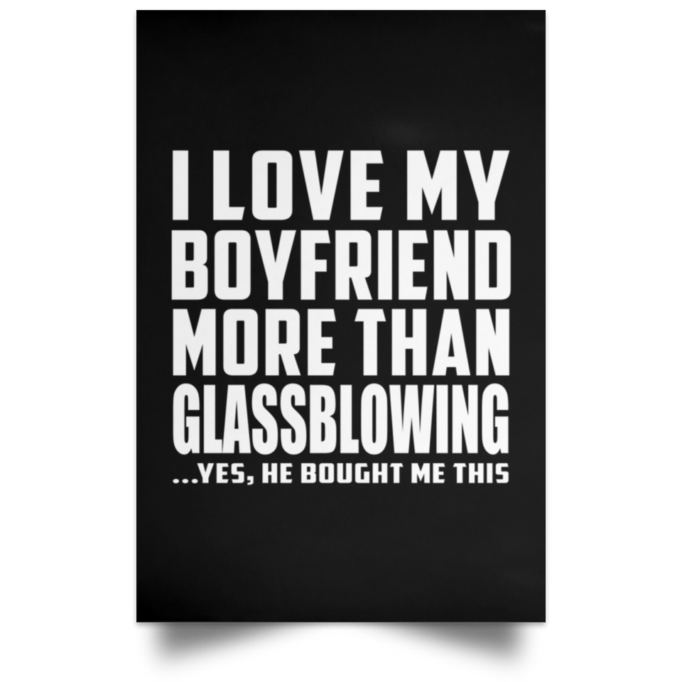 I Love My Boyfriend More Than Glassblowing - Poster Portrait
