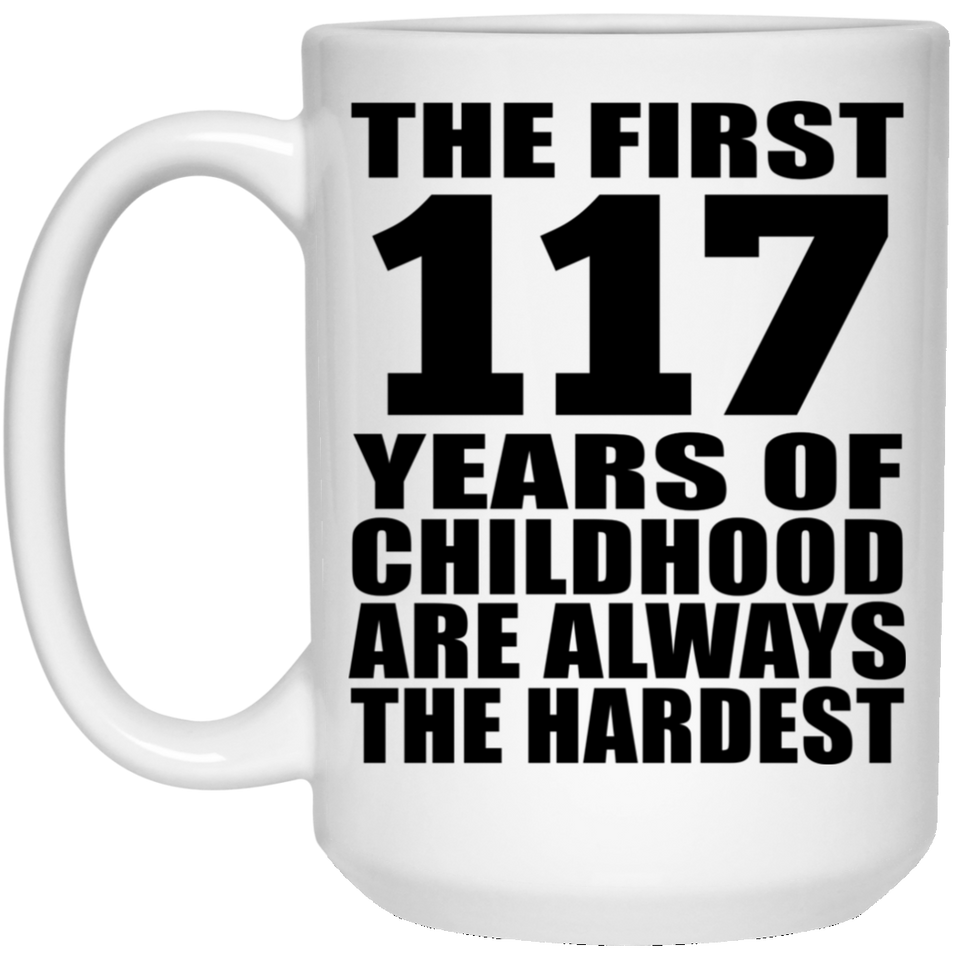 117th Birthday First 117 Years of Childhood Are The Hardest - 15oz Coffee Mug
