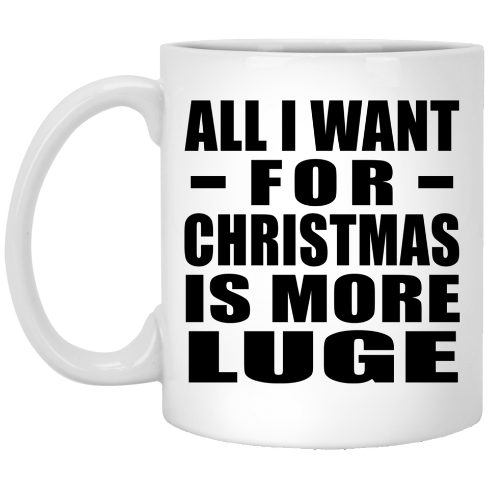 All I Want For Christmas Is More Luge - 11 Oz Coffee Mug