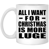 All I Want For Christmas Is More Luge - 11 Oz Coffee Mug