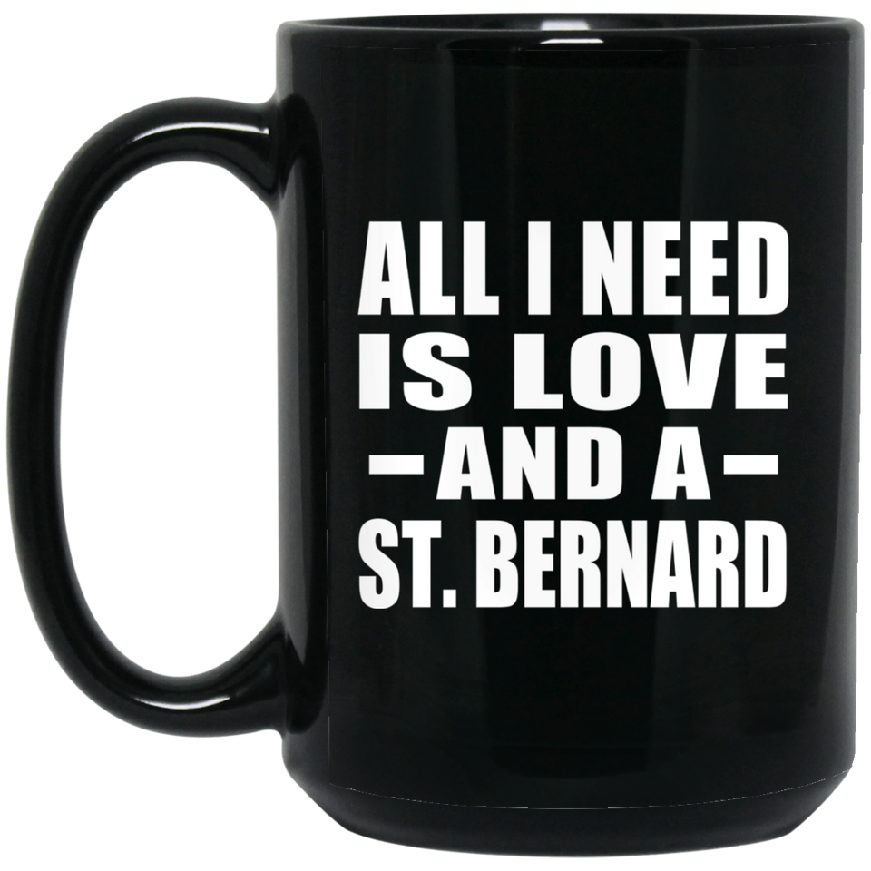 All I Need Is Love And A St. Bernard - 15 Oz Coffee Mug Black