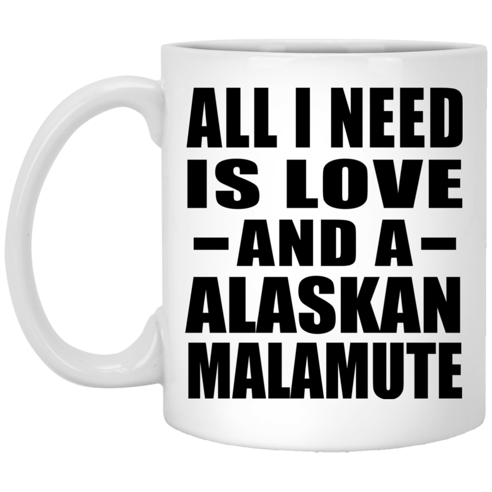 All I Need Is Love And A Alaskan Malamute - 11 Oz Coffee Mug