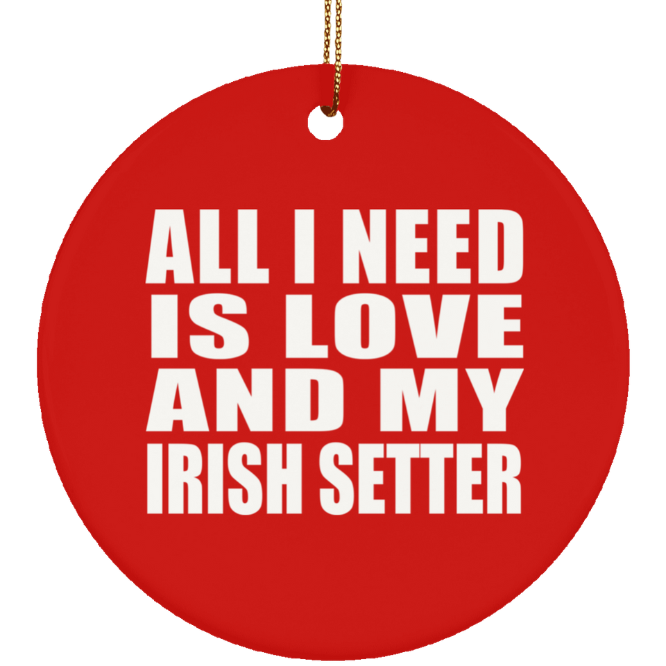 All I Need Is Love And My Irish Setter - Circle Ornament