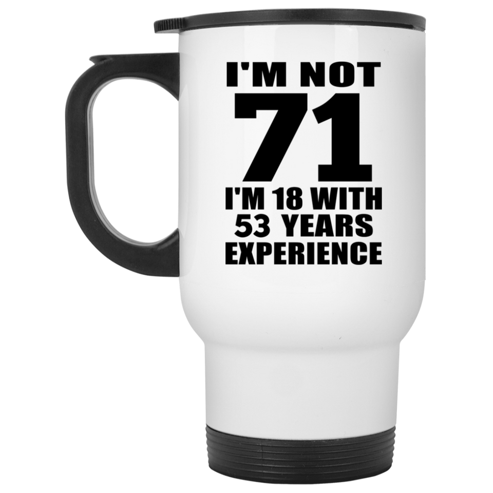 71st Birthday I'm Not 71 I'm 18 With 53 Years Experience - White Travel Mug