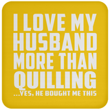 I Love My Husband More Than Quilling - Coaster
