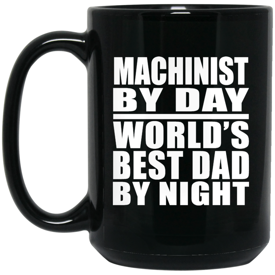 Machinist By Day World's Best Dad By Night - 15 Oz Coffee Mug Black