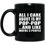 All I Care About Is My Pop-Pop - 11 Oz Coffee Mug Black