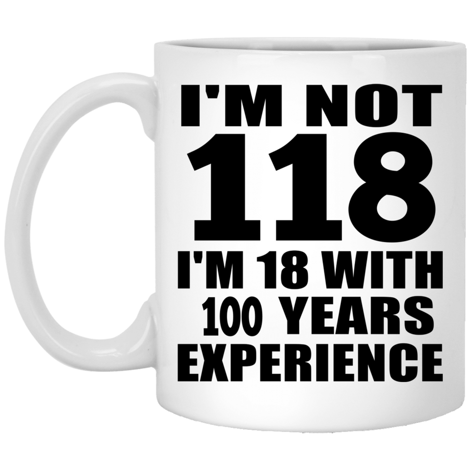 1st Birthday I'm Not 118 I'm 18 With 100 Years Experience - 11oz Coffee Mug