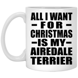 All I Want For Christmas Is My Airedale Terrier - 11 Oz Coffee Mug